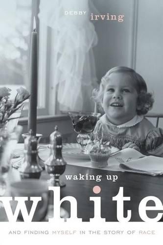 Debbie Irving Waking Up White and Finding Myself in the Story of Rac (Paperback)