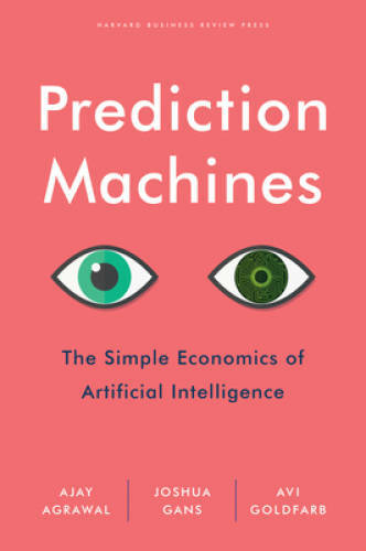 Prediction Machines: The Simple Economics of Artificial Intelligence – VERY GOOD