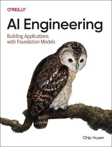 AI Engineering: Building Applications with Foundation Models by Chip Huyen