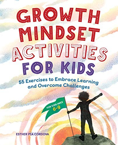 Growth Mindset Activities for Kids: 55 Exercises to Embrace Learning and Overco