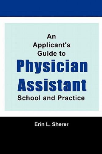 An Applicant’s Guide To Physician Assistant School And Practice